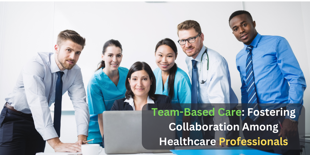 Team-Based Care: Fostering Collaboration Among Healthcare Professionals